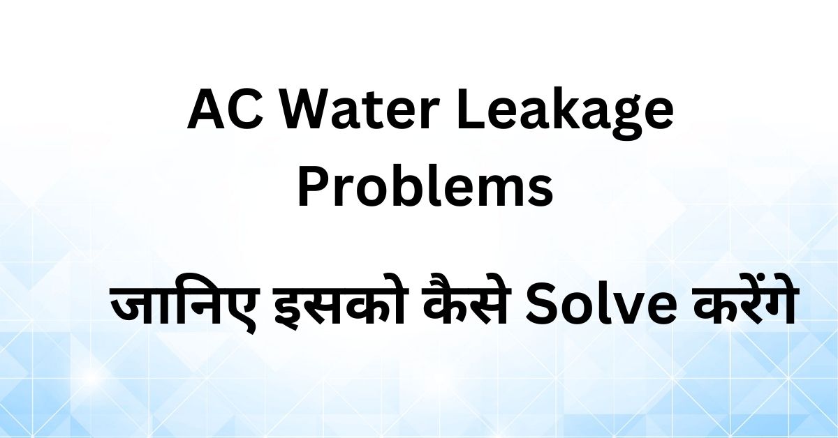 AC Water Leakage क्यूँ होता है जानिए कारन और इसको कैसे ठीक किया जासकता है